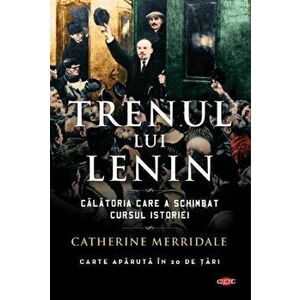 Trenul lui Lenin vol. 179. Calatoria scare a schimbat cursul istoriei - Catherine Merridale imagine
