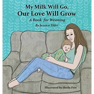 My Milk Will Go, Our Love Will Grow: A Book for Weaning, Hardcover - Jessica Elder imagine