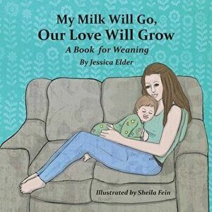 My Milk Will Go, Our Love Will Grow: A Book for Weaning, Paperback - Jessica Elder imagine