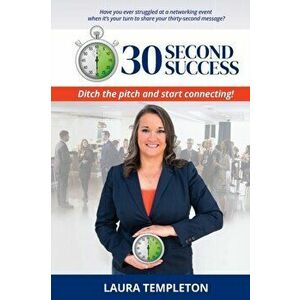 30 Second Success: Ditch the Pitch and Start Connecting, Paperback - Laura Templeton imagine