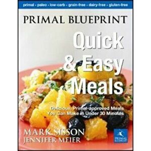 Primal Blueprint Quick and Easy Meals: Delicious, Primal-Approved Meals You Can Make in Under 30 Minutes, Hardcover - Jennifer Meier imagine