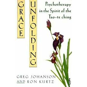Grace Unfolding: Psychotherapy in the Spirit of Tao-Te Ching, Paperback - Greg Johanson imagine