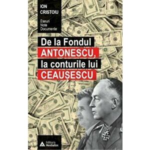 De la Fondul Antonescu, la conturile lui Ceausescu - Ion Cristoiu imagine