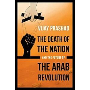 The Death of the Nation and the Future of the Arab Revolution, Paperback - Vijay Prashad imagine
