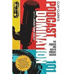 Podcast Domination 101: The Process and Path to Podcast Success, Paperback - Clay Clark imagine