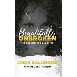 Beautifully Unbroken: The Prostitute's Daughter, Hardcover - Jodie Ballenger imagine