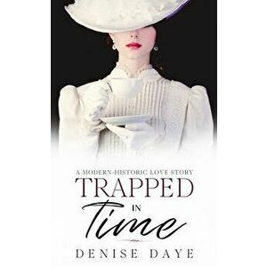 Trapped in Time: A Modern-Historic Love Story, Paperback - Denise Daye imagine