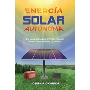 Energa solar autnoma: Una gua prctica para entender e instalar sistemas fotovoltaicos y de bateras, Paperback - Joseph P. O'Connor imagine