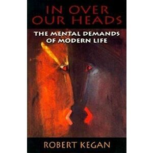 In Over Our Heads: The Mental Demands of Modern Life, Paperback - Robert Kegan imagine