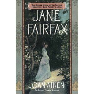 Jane Fairfax: The Secret Story of the Second Heroine in Jane Austen's Emma, Paperback - Joan Aiken imagine