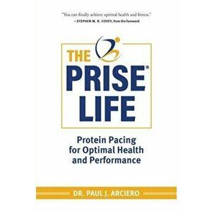 The PRISE Life: Protein Pacing for Optimal Health and Performance, Paperback - Paul Arciero imagine