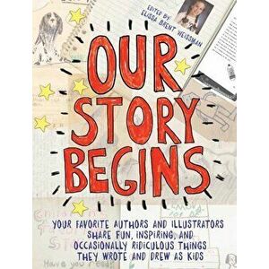 Our Story Begins: Your Favorite Authors and Illustrators Share Fun, Inspiring, and Occasionally Ridiculous Things They Wrote and Drew as, Paperback - imagine