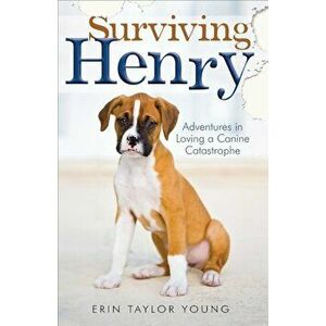 Surviving Henry: Adventures in Loving a Canine Catastrophe, Paperback - Erin Taylor Young imagine