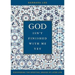 God Isn't Finished with Me Yet: Discovering the Spiritual Graces of Later Life, Paperback - Barbara Lee imagine