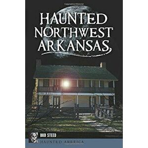 Haunted Northwest Arkansas, Paperback - Bud Steed imagine
