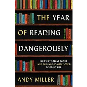 The Year of Reading Dangerously: How Fifty Great Books (and Two Not-So-Great Ones) Saved My Life, Paperback - Andy Miller imagine