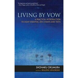 Living by Vow: A Practical Introduction to Eight Essential Zen Chants and Texts, Paperback - Shohaku Okumura imagine