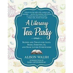 A Literary Tea Party: Blends and Treats for Alice, Bilbo, Dorothy, Jo, and Book Lovers Everywhere, Hardcover - Alison Walsh imagine