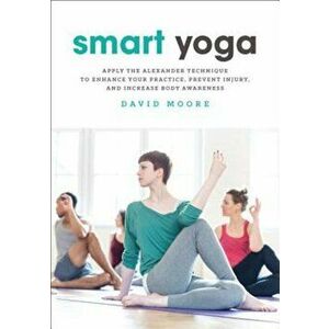 Smart Yoga: Apply the Alexander Technique to Enhance Your Practice, Prevent Injury, and Increase Body Awareness, Paperback - David Moore imagine