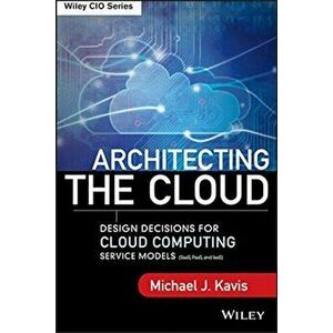Architecting the Cloud: Design Decisions for Cloud Computing Service Models (Saas, Paas, and Iaas), Hardcover - Michael J. Kavis imagine