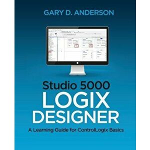 Studio 5000 Logix Designer: A Learning Guide for ControlLogix Basics, Paperback - Gary D. Anderson imagine