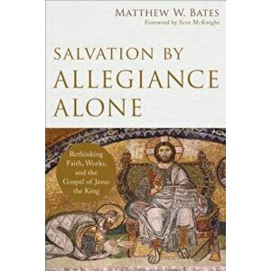 Salvation by Allegiance Alone: Rethinking Faith, Works, and the Gospel of Jesus the King, Paperback - Matthew W. Bates imagine