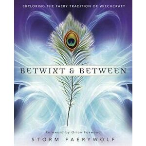 Betwixt and Between: Exploring the Faery Tradition of Witchcraft, Paperback - Storm Faerywolf imagine
