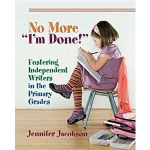 No More ''I'm Done!'': Fostering Independent Writers in the Primary Grades, Paperback - Jennifer Jacobson imagine