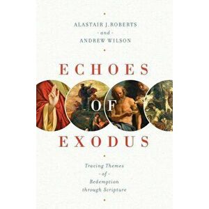 Echoes of Exodus: Tracing Themes of Redemption Through Scripture, Paperback - Alastair J. Roberts imagine