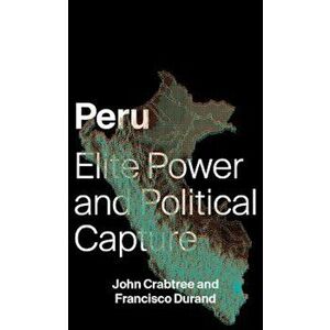 Peru: Elite Power and Political Capture, Paperback - John Crabtree imagine