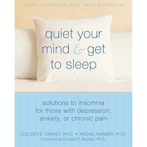 Quiet Your Mind and Get to Sleep: Solutions to Insomnia for Those with Depression, Anxiety or Chronic Pain, Paperback - Richard Bootzin imagine