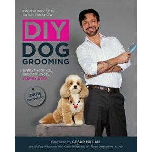 DIY Dog Grooming: From Puppy Cuts to Best in Show: Everything You Need to Know Step by Step, Paperback - Jorge Bendersky imagine