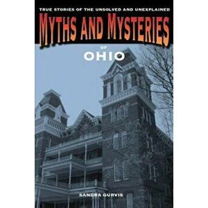 Myths and Mysteries of Ohio: True Stories of the Unsolved and Unexplained, Paperback - Sandra Gurvis imagine