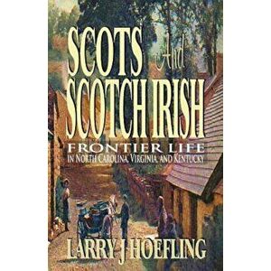 Scots and Scotch Irish: Frontier Life in North Carolina, Virginia, and Kentucky, Paperback - Larry J. Hoefling imagine