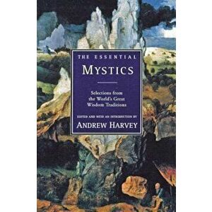 The Essential Mystics: Selections from the World's Great Wisdom Traditions, Paperback - Andrew Harvey imagine
