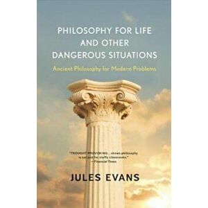 Philosophy for Life and Other Dangerous Situations: Ancient Philosophy for Modern Problems, Paperback - Jules Evans imagine