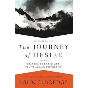 The Journey of Desire: Searching for the Life You've Always Dreamed of, Paperback - John Eldredge imagine