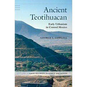 Ancient Teotihuacan: Early Urbanism in Central Mexico, Paperback - George L. Cowgill imagine