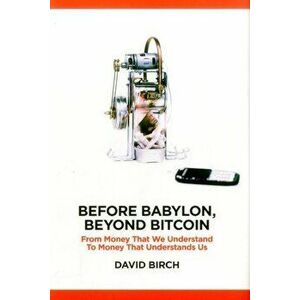 Before Babylon, Beyond Bitcoin: From Money That We Understand to Money That Understands Us, Hardcover - David Birch imagine