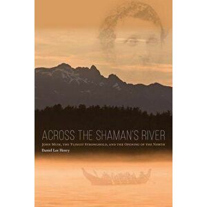 Across the Shaman's River: John Muir, the Tlingit Stronghold, and the Opening of the North, Paperback - Daniel Lee Henry imagine