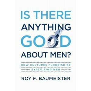 Is There Anything Good about Men': How Cultures Flourish by Exploiting Men, Hardcover - Roy F. Baumeister imagine