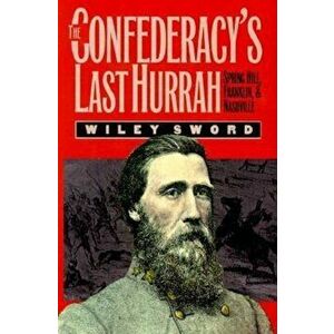 The Confederacy's Last Hurrah: Spring Hill, Franklin, and Nashville, Paperback - Wiley Sword imagine
