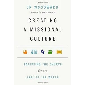 Creating a Missional Culture: Equipping the Church for the Sake of the World, Paperback - J. R. Woodward imagine