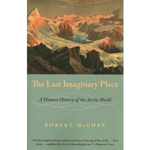 The Last Imaginary Place: A Human History of the Arctic World, Paperback - Robert McGhee imagine