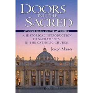 Doors to the Sacred, Vatican II Golden Anniversary Edition: A Historical Introduction to Sacraments in the Catholic Church, Paperback - Joseph Martos imagine