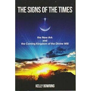 The Signs of the Times, the New Ark, and the Coming Kingdom of the Divine Will: God's Plan for Victory and Peace, Paperback - Kelly Bowring imagine