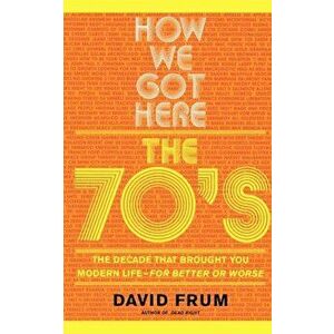 How We Got Here: The 70s the Decade That Brought You Modern Life -- For Better or Worse, Paperback - David Frum imagine