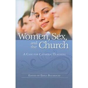 Women, Sex, and the Church: A Case for Catholic Teaching, Paperback - Erika Bachiochi imagine