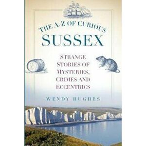 A-Z of Curious Sussex, Paperback - Wendy Hughes imagine