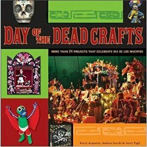 Day of the Dead Crafts: More Than 24 Projects That Celebrate Dia de Los Muertos, Paperback - Kerry Arquette imagine